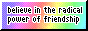 the text 'believe in the radical power of friendship' over a rainbow gradient