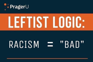 A screenshot from a PragerU video that says 'Lefist logic : racism = "bad"'
