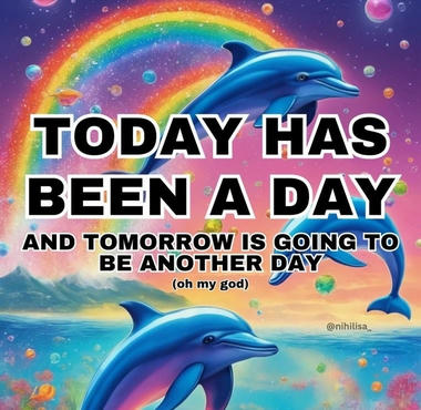 Post by @nihilisa_ with colorful drawing of flying dolphins and rainbow with the caption 'Today has been a day, and tomorrow is going to be another day' and smaller text under it says '(oh my god)'